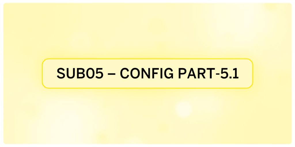 SUB05 – Configurations Part-5.1